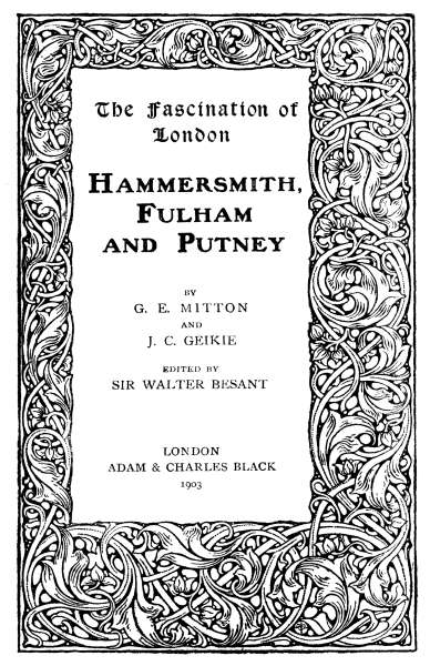 The Fascination of London

HAMMERSMITH, FULHAM AND PUTNEY

BY G. E. MITTON AND J. C. GEIKIE

EDITED BY SIR WALTER BESANT