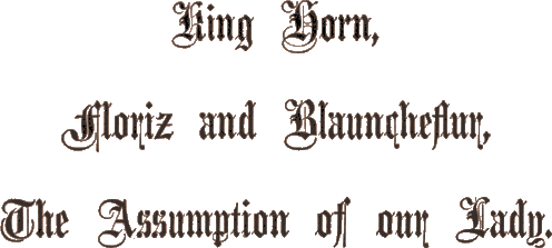 King Horn, / Floriz and Blauncheflur, / The Assumption of our Lady. King Horn, / Floriz and Blauncheflur, / The Assumption of our Lady.