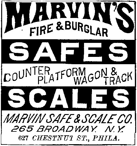 MARVIN’S
  FIRE & BURGLAR
  SAFES
  COUNTER PLATFORM WAGON & TRACK
  SCALES
 MARVIN SAFE & SCALE CO.
  265 BROADWAY. N. Y.
  627 CHESTNUT ST., PHILA.
