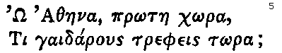 Greek: _O Athaena, pr_otae ch_ora,
Ti gaidarous trepheis t_ora;